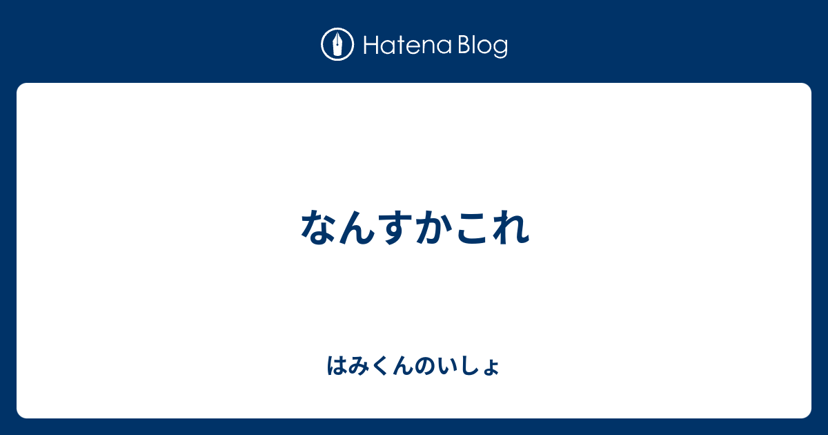 なんすかこれ はみくんのいしょ