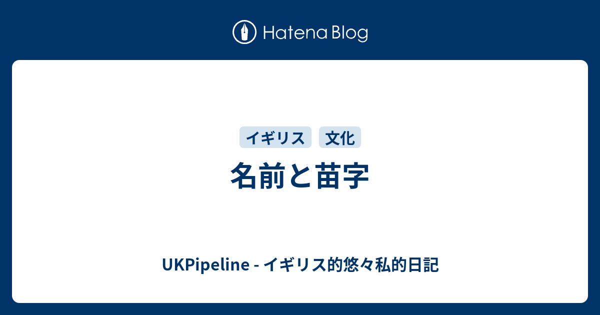 名前と苗字 Ukpipeline イギリス的悠々私的日記