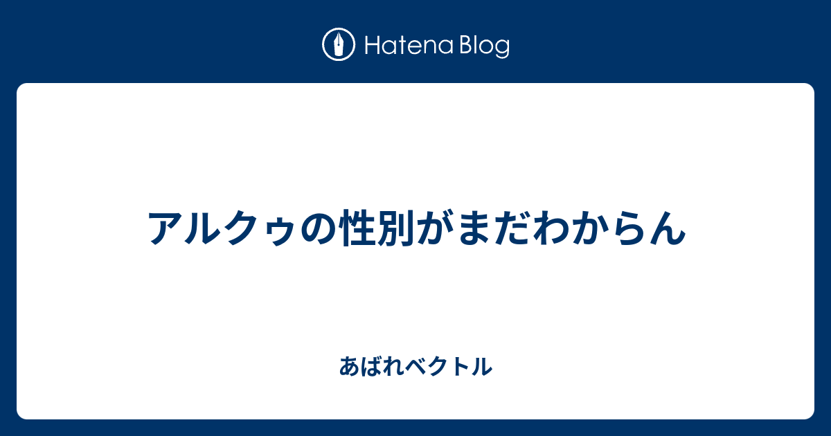 アルクゥの性別がまだわからん あばれベクトル