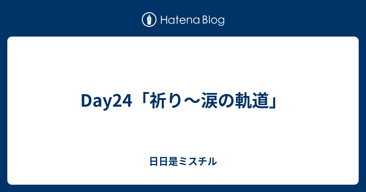 Day24 祈り 涙の軌道 日日是ミスチル
