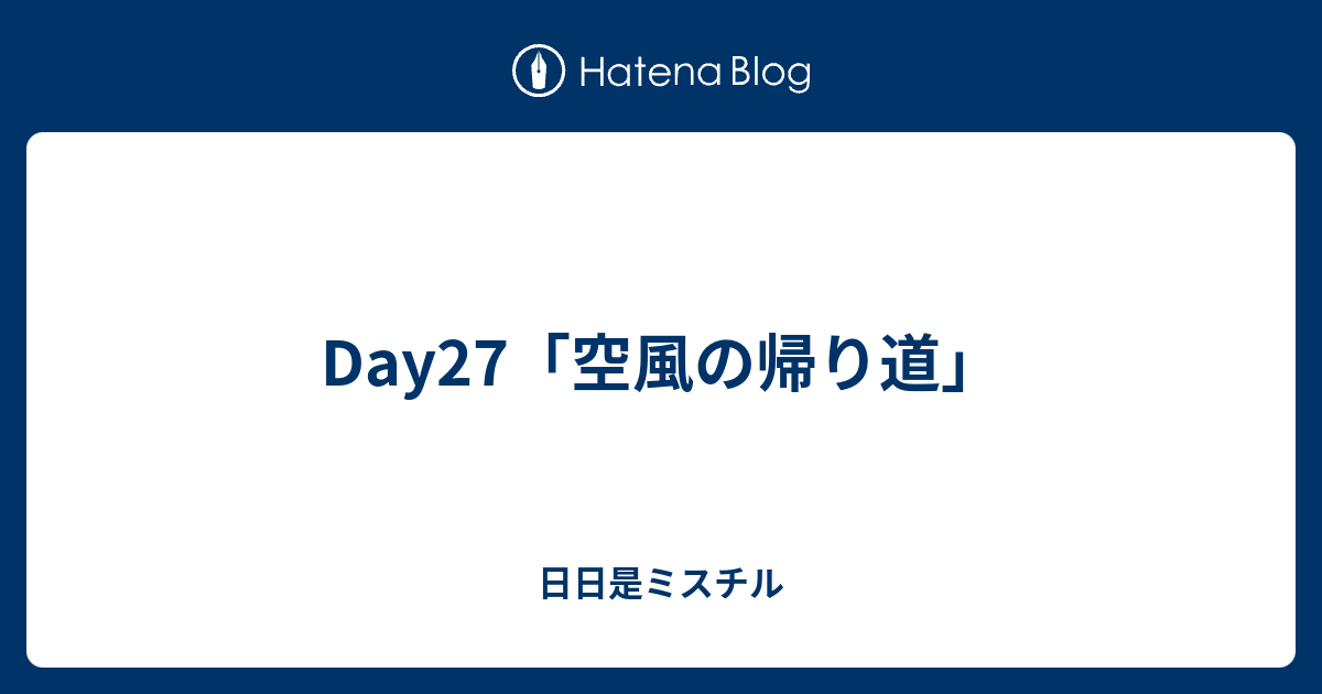 Day27 空風の帰り道 日日是ミスチル