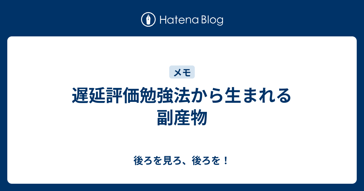 遅延評価勉強法から生まれる副産物 後ろを見ろ 後ろを