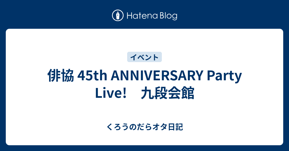 俳協 45th ANNIVERSARY Party Live! 九段会館 - くろうのだらオタ日記