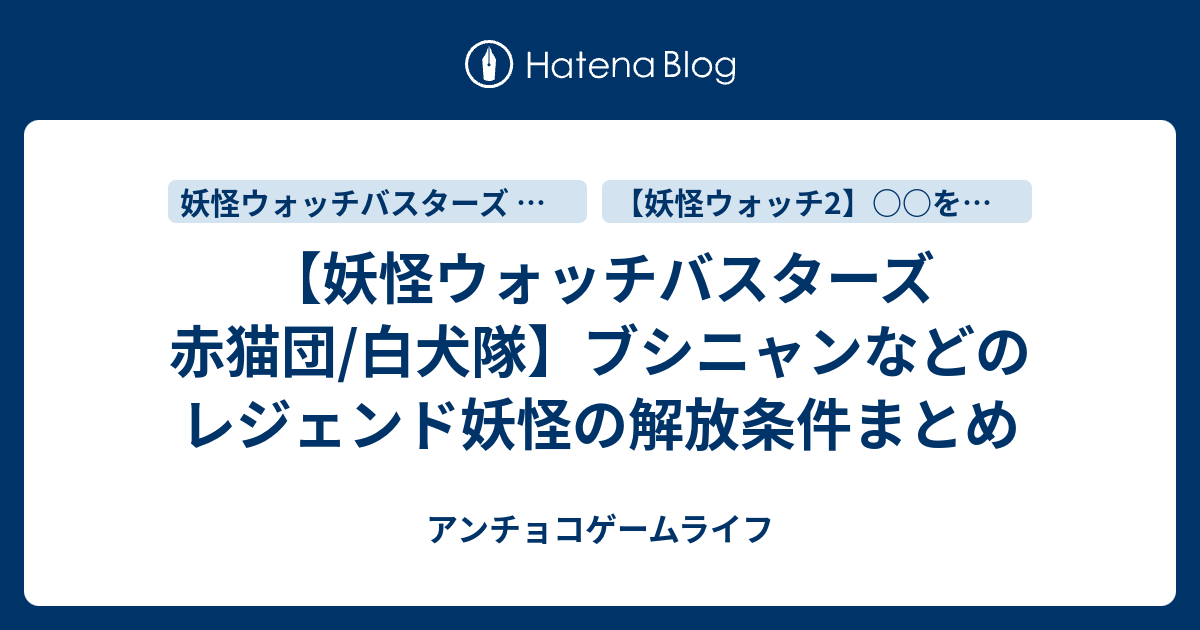 妖怪ウォッチバスターズ 赤猫団 白犬隊 ブシニャンなどのレジェンド妖怪の解放条件まとめ アンチョコゲームライフ