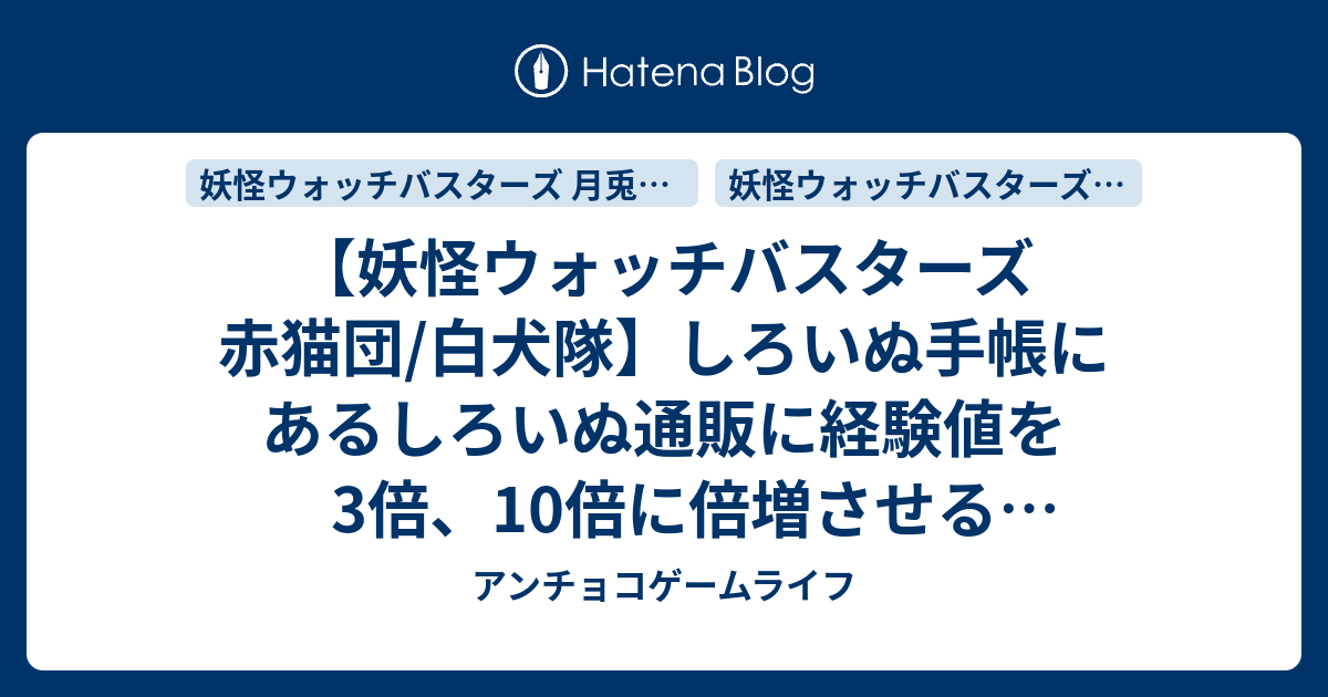 妖怪ウォッチバスターズ 赤猫団 白犬隊 しろいぬ手帳にあるしろいぬ通販に経験値を3倍 10倍に倍増させるアイテムと仲間にさせやすくするアイテムが アンチョコゲームライフ