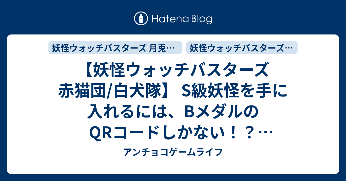妖怪ウォッチバスターズ 赤猫団 白犬隊 S級妖怪を手に入れるには Bメダルのqrコードしかない 妖怪メダルバスターズ 第一幕 鬼退治どんぶらこ編 全22種のラインナップとqrコードを読みこませると手に入るもの アンチョコゲームライフ