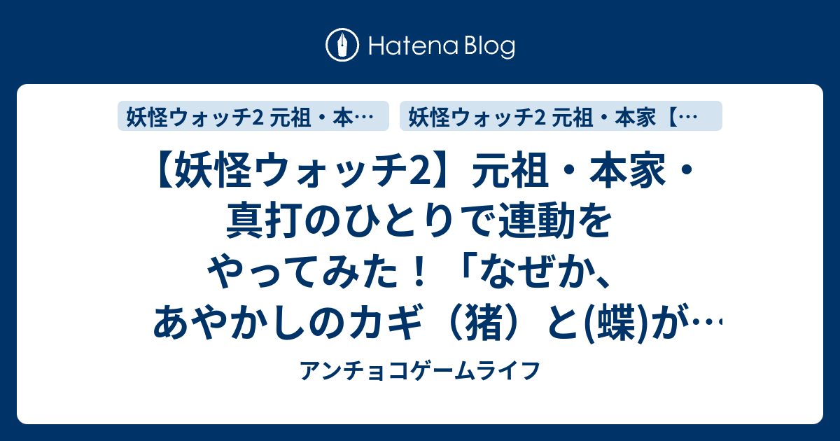 妖怪ウォッチ2 元祖 本家 真打のひとりで連動をやってみた なぜか あやかしのカギ 猪 と 蝶 が手に入らない なぜ アンチョコゲームライフ