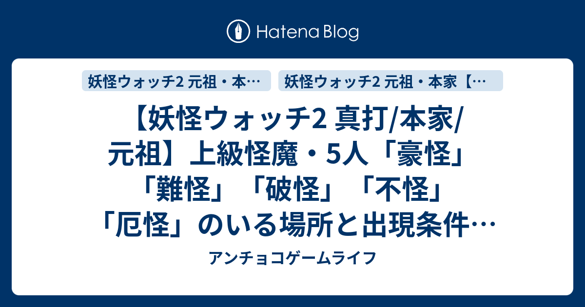 妖怪ウォッチ2 真打 本家 元祖 上級怪魔 5人 豪怪 難怪 破怪 不怪 厄怪 のいる場所と出現条件 好物 わかりやすい行き方 アンチョコゲームライフ