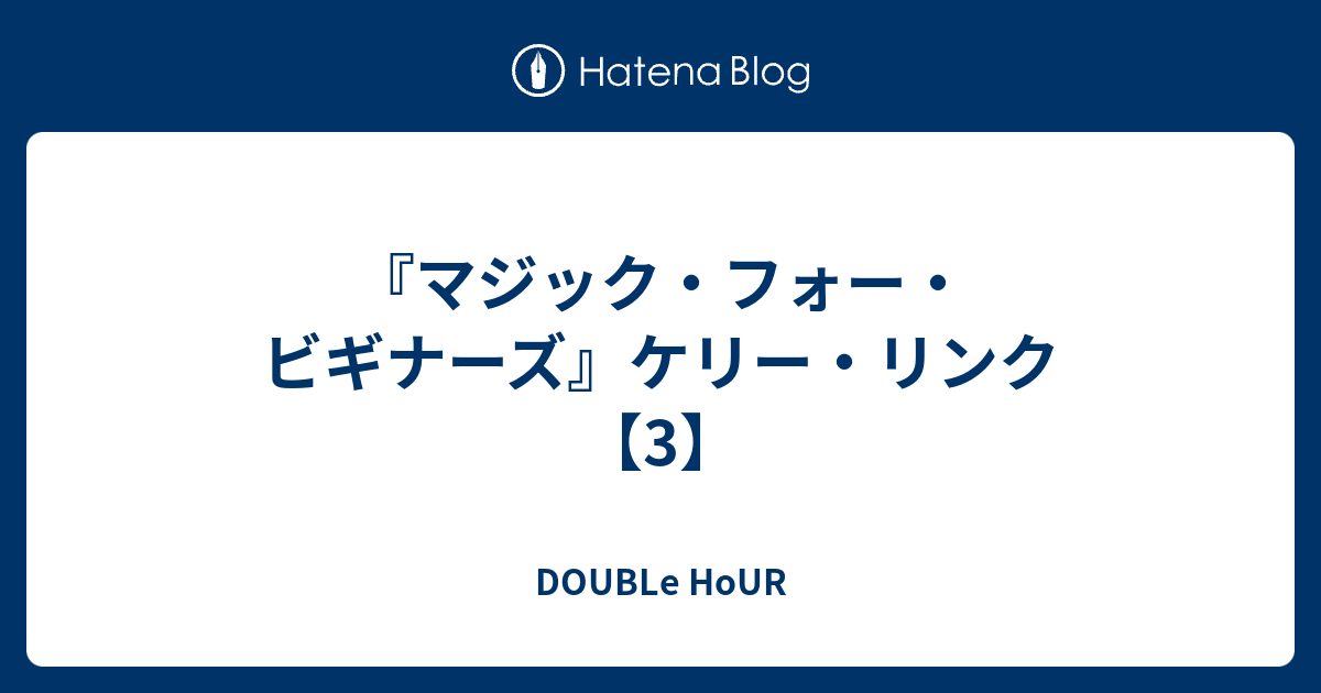 マジック フォー ビギナーズ ケリー リンク 3 Double Hour