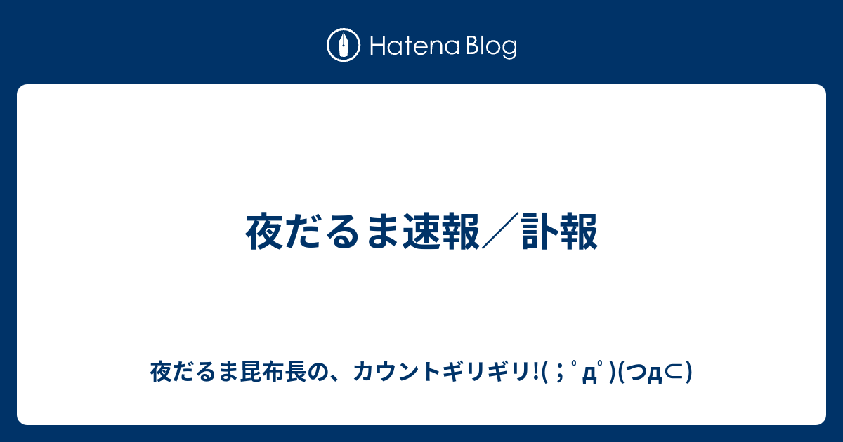 夜だるま速報 訃報 夜だるま昆布長の カウントギリギリ ﾟdﾟ つd