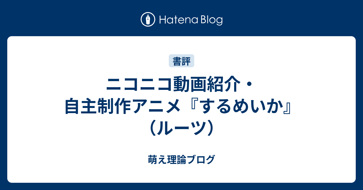 ニコニコ動画紹介 自主制作アニメ するめいか ルーツ 萌え理論ブログ