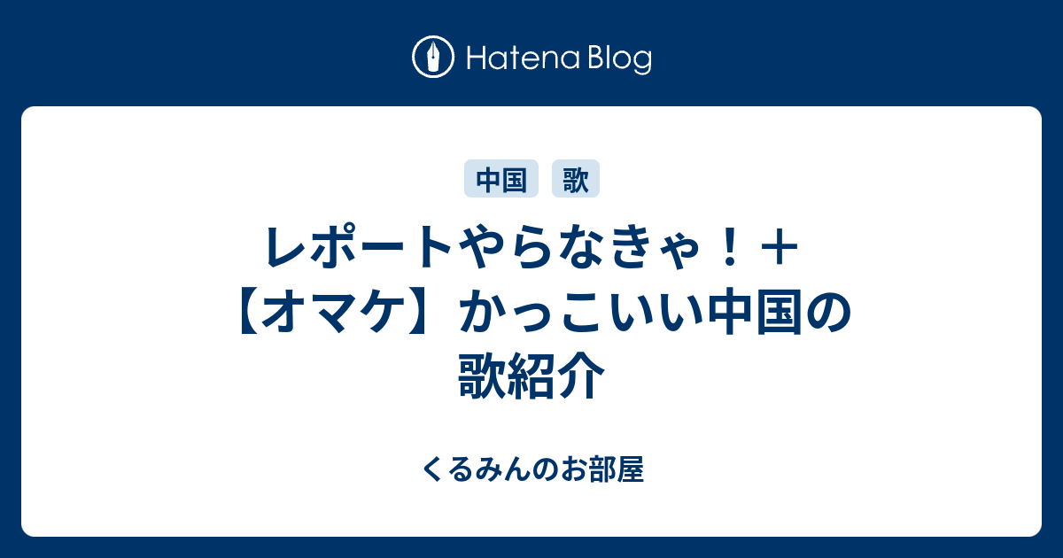 レポートやらなきゃ オマケ かっこいい中国の歌紹介 くるみんのお部屋