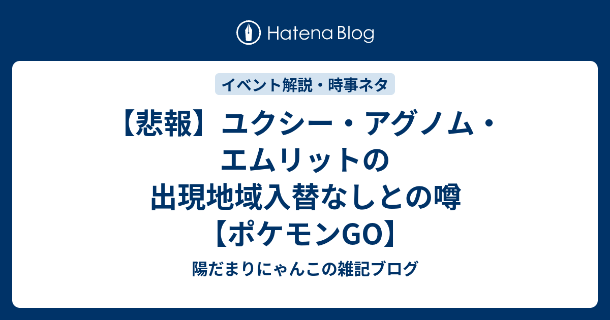 悲報 ユクシー アグノム エムリットの出現地域入替なしとの噂 ポケモンgo 陽だまりにゃんこの雑記ブログ