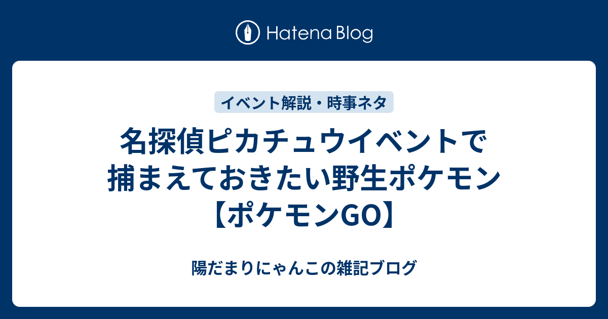 名探偵ピカチュウイベントで捕まえておきたい野生ポケモン ポケモンgo 陽だまりにゃんこの雑記ブログ