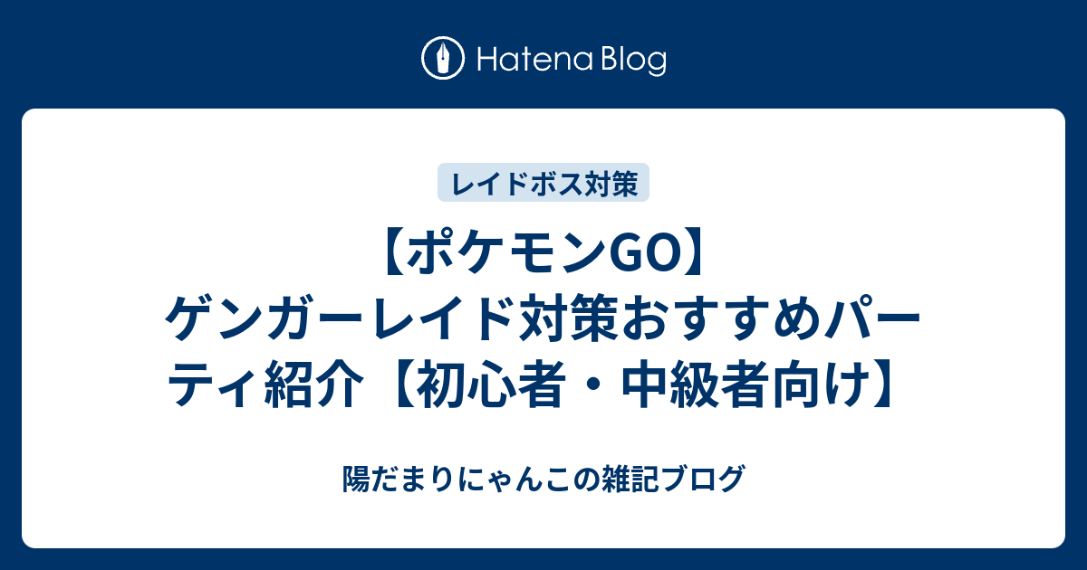 ポケモンgo ゲンガーレイド対策おすすめパーティ紹介 初心者 中級者向け 陽だまりにゃんこの雑記ブログ