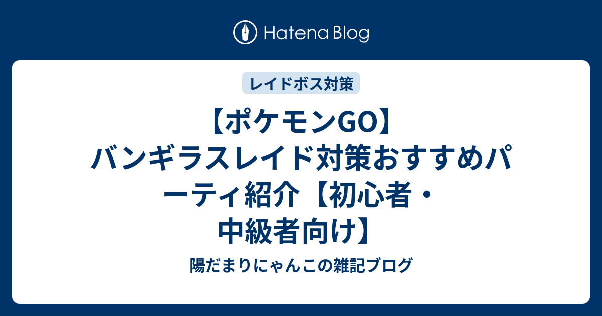 ポケモンgo バンギラスレイド対策おすすめパーティ紹介 初心者 中級者向け 陽だまりにゃんこの雑記ブログ