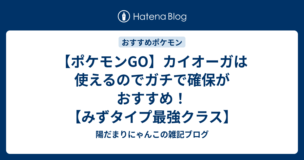 ポケモンgo カイオーガは使えるのでガチで確保がおすすめ みずタイプ最強クラス 陽だまりにゃんこの雑記ブログ