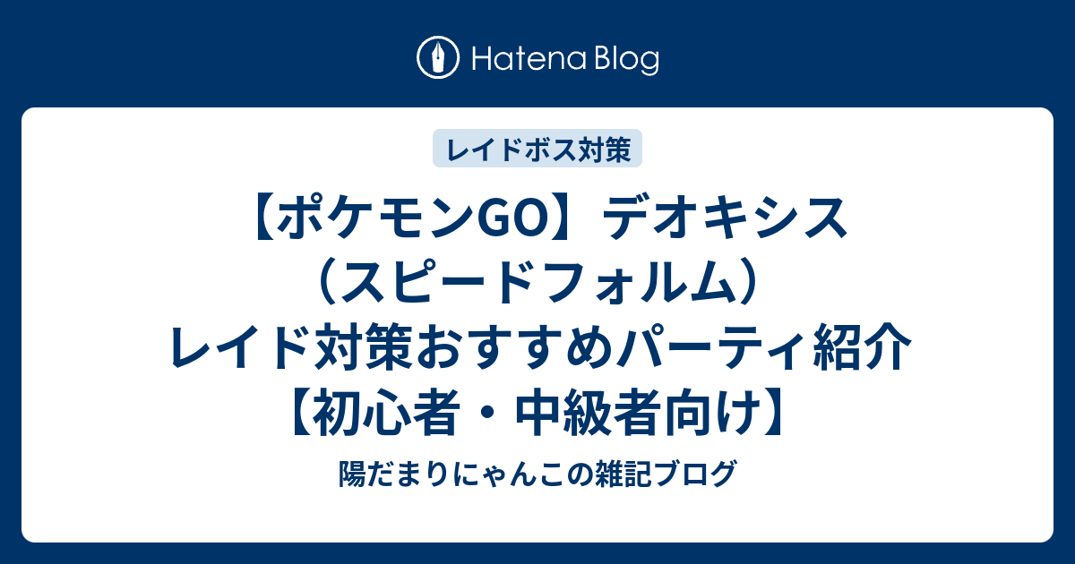 ポケモンgo デオキシス スピードフォルム レイド対策おすすめパーティ紹介 初心者 中級者向け 陽だまりにゃんこの雑記ブログ