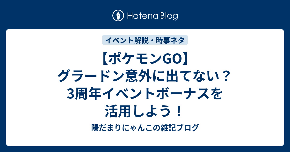 ポケモンgo グラードン意外に出てない 3周年イベントボーナスを活用しよう 陽だまりにゃんこの雑記ブログ