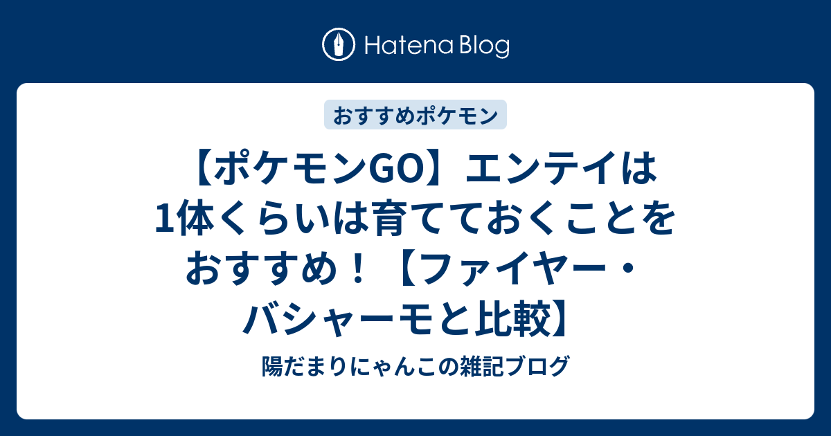 ポケモンgo エンテイは1体くらいは育てておくことをおすすめ ファイヤー バシャーモと比較 陽だまりにゃんこの雑記ブログ