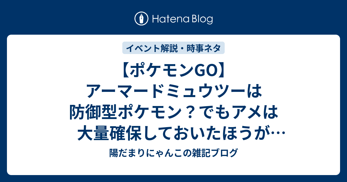 ポケモンgo アーマードミュウツーは防御型ポケモン でもアメは大量確保しておいたほうがいいかも 陽だまりにゃんこの雑記ブログ