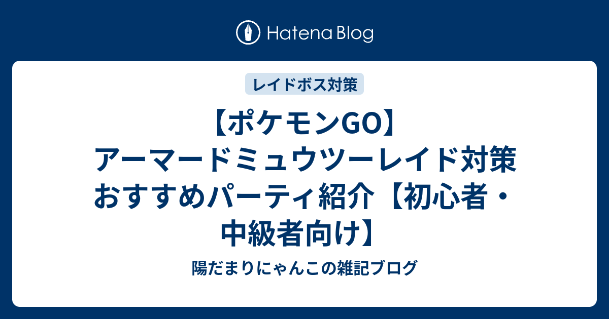 ポケモンgo アーマードミュウツーレイド対策おすすめパーティ紹介 初心者 中級者向け 陽だまりにゃんこの雑記ブログ