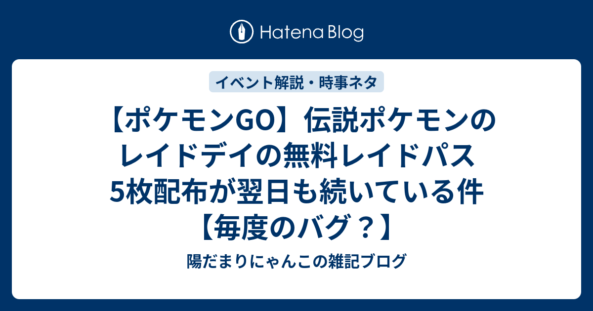 ポケモンgo 伝説ポケモンのレイドデイの無料レイドパス5枚配布が翌日も続いている件 毎度のバグ 陽だまりにゃんこの雑記ブログ