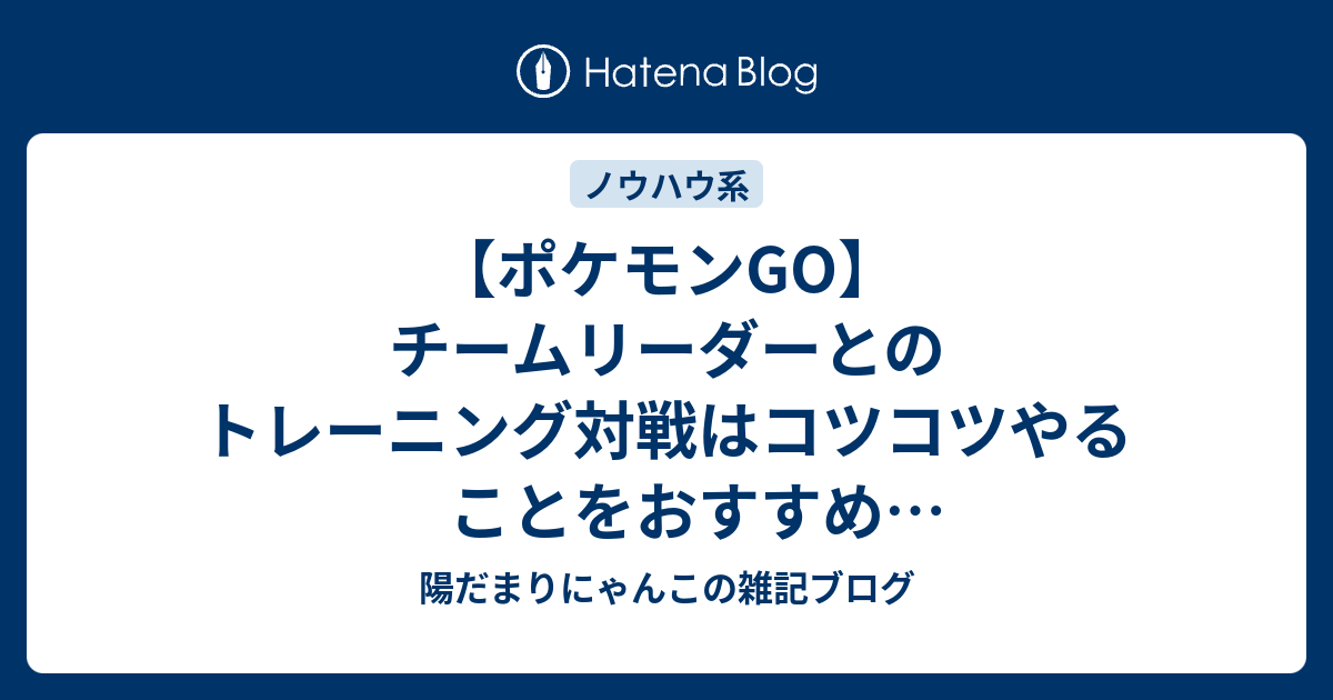 ポケモンgo チームリーダーとのトレーニング対戦はコツコツやることをおすすめ トレーナー使用ポケモンが変更 陽だまりにゃんこの雑記ブログ