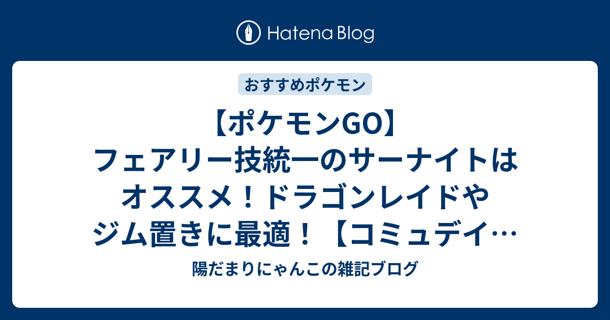 ポケモンgo フェアリー技統一のサーナイトはオススメ ドラゴンレイドやジム置きに最適 コミュデイはガチれ 陽だまりにゃんこの雑記ブログ