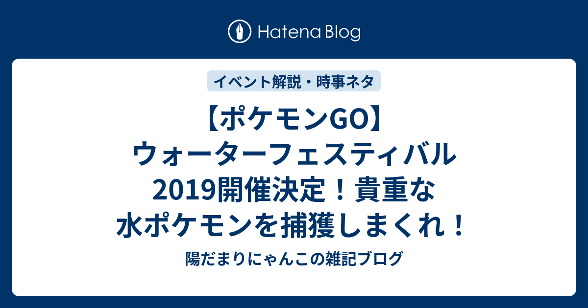 ポケモンgo ウォーターフェスティバル19開催決定 貴重な水ポケモンを捕獲しまくれ 陽だまりにゃんこの雑記ブログ