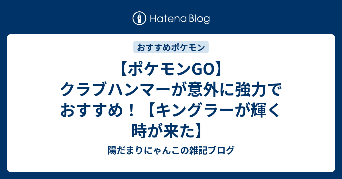 ポケモンgo クラブハンマーが意外に強力でおすすめ キングラーが輝く時が来た 陽だまりにゃんこの雑記ブログ