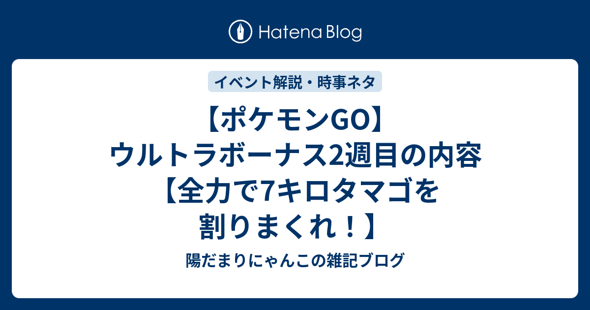 ポケモンgo ウルトラボーナス2週目の内容 全力で7キロタマゴを割りまくれ 陽だまりにゃんこの雑記ブログ