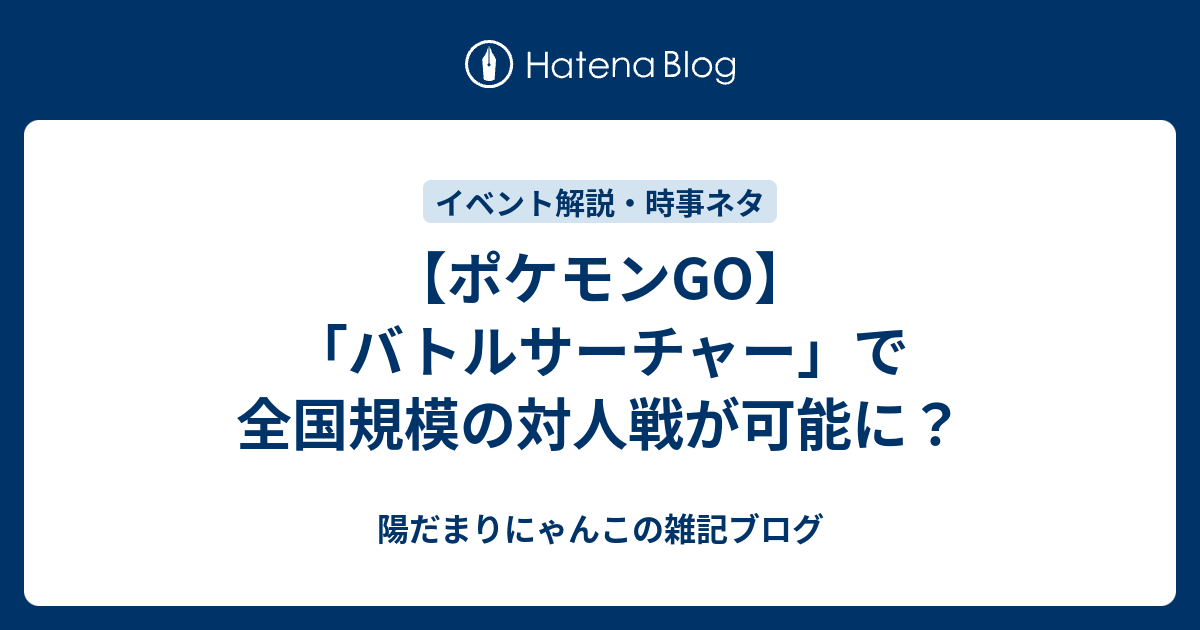 ポケモンgo バトルサーチャー で全国規模の対人戦が可能に 陽だまりにゃんこの雑記ブログ