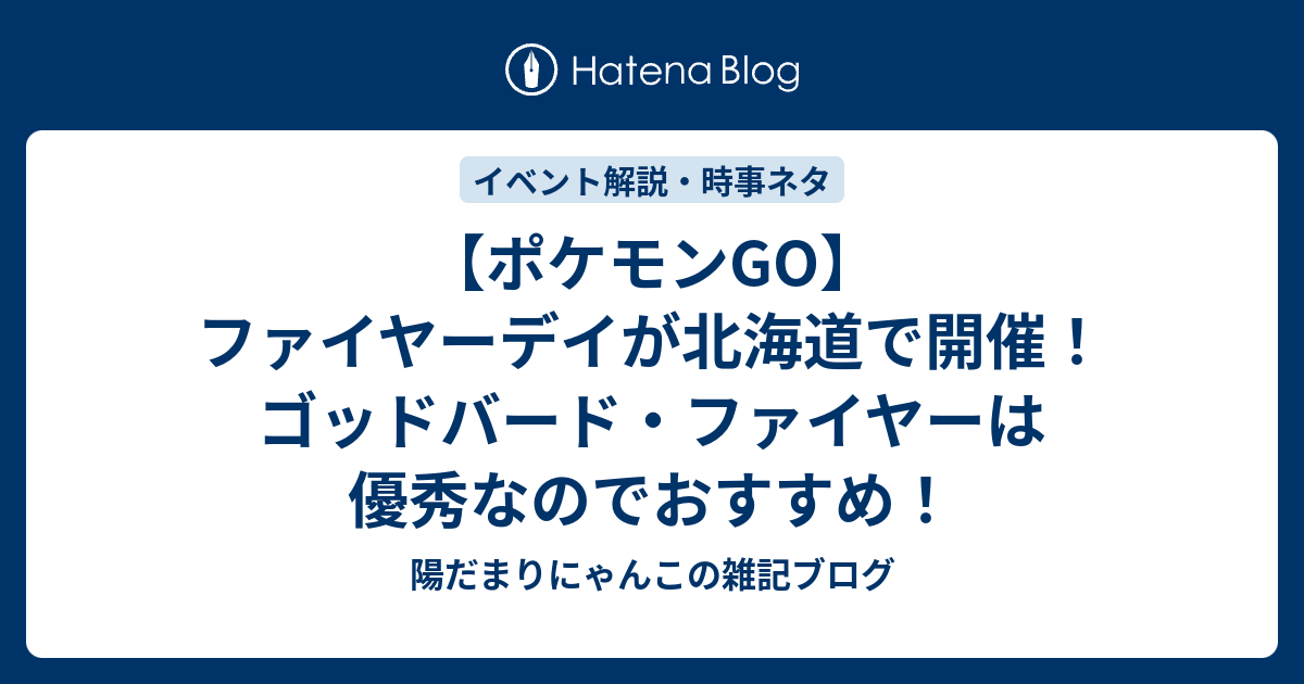 ポケモンgo ファイヤーデイが北海道で開催 ゴッドバード ファイヤーは優秀なのでおすすめ 陽だまりにゃんこの雑記ブログ