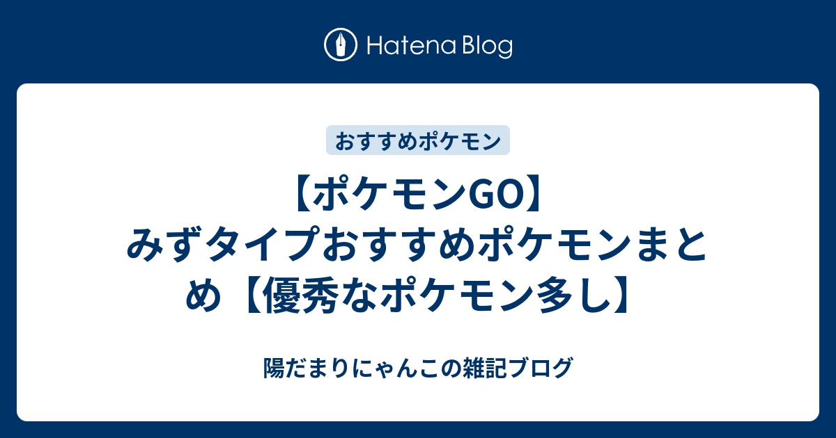 ポケモンgo みずタイプおすすめポケモンまとめ 優秀なポケモン多し 陽だまりにゃんこの雑記ブログ