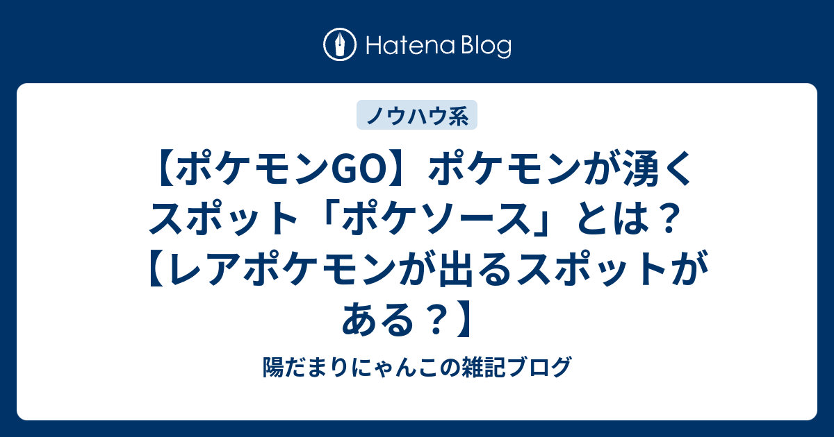 ポケモンgo ポケモンが湧くスポット ポケソース とは レアポケモンが出るスポットがある 陽だまりにゃんこの雑記ブログ