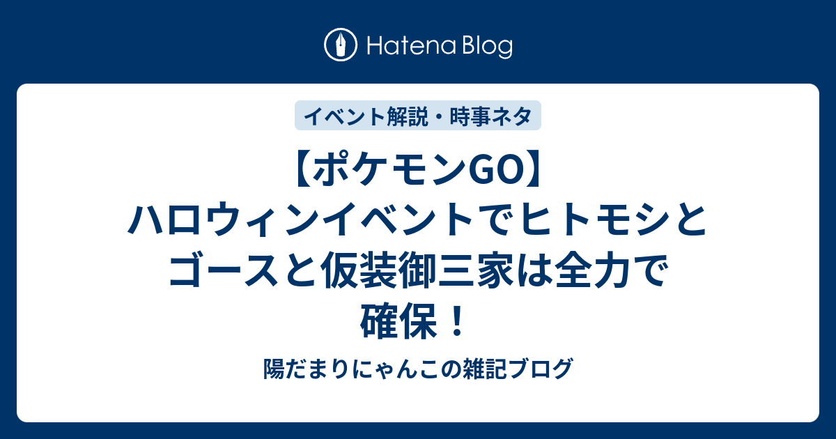 ポケモンgo ハロウィンイベントでヒトモシとゴースと仮装御三家は全力で確保 陽だまりにゃんこの雑記ブログ