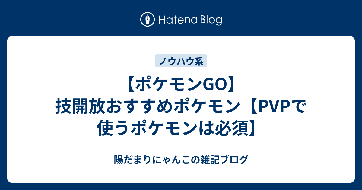 ポケモンgo 技開放おすすめポケモン Pvpで使うポケモンは必須 陽だまりにゃんこの雑記ブログ