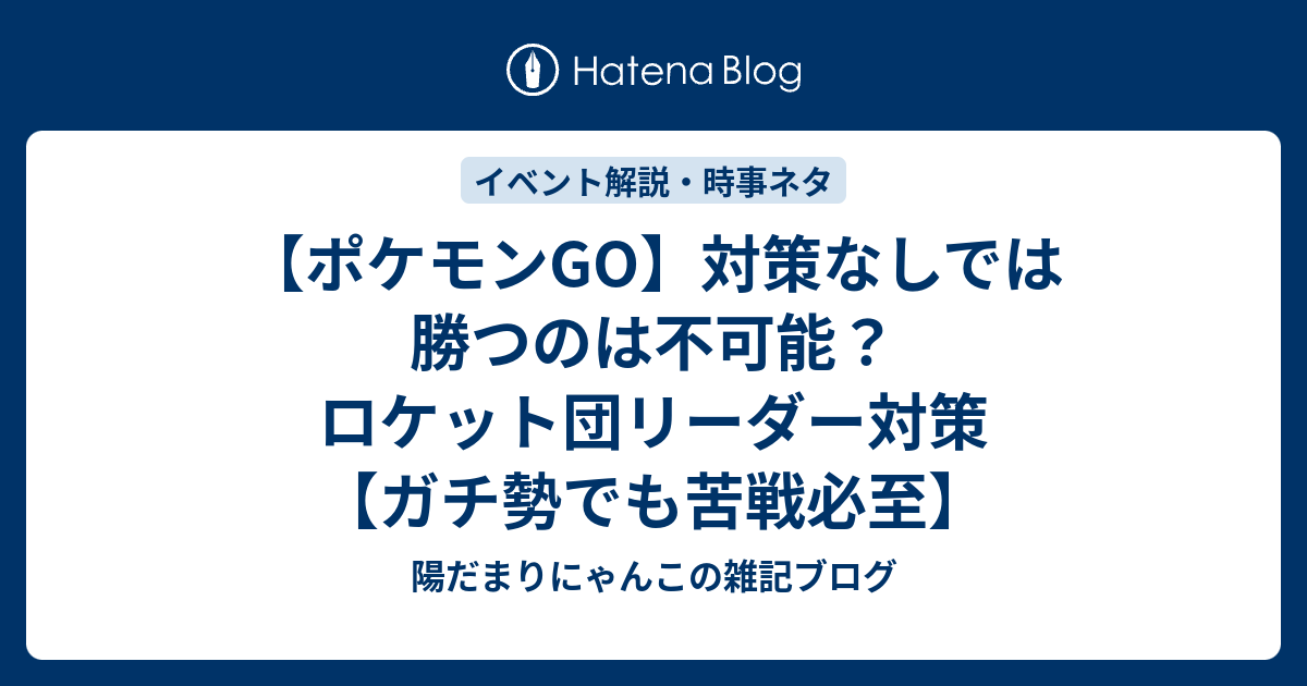 ポケモンgo 対策なしでは勝つのは不可能 ロケット団リーダー対策 ガチ勢でも苦戦必至 陽だまりにゃんこの雑記ブログ