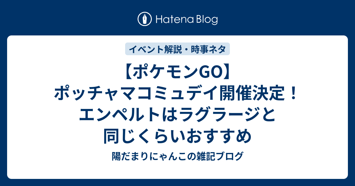 ポケモンgo ポッチャマコミュデイ開催決定 エンペルトはラグラージと同じくらいおすすめ 陽だまりにゃんこの雑記ブログ