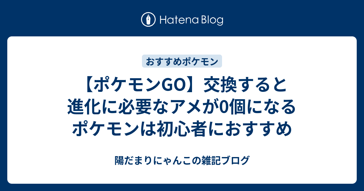 ポケモンgo 交換すると進化に必要なアメが0個になるポケモンは初心者におすすめ 陽だまりにゃんこの雑記ブログ