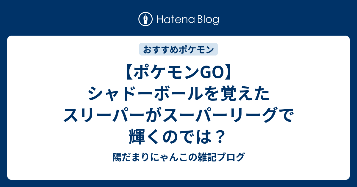 ポケモンgo シャドーボールを覚えたスリーパーがスーパーリーグで輝くのでは 陽だまりにゃんこの雑記ブログ