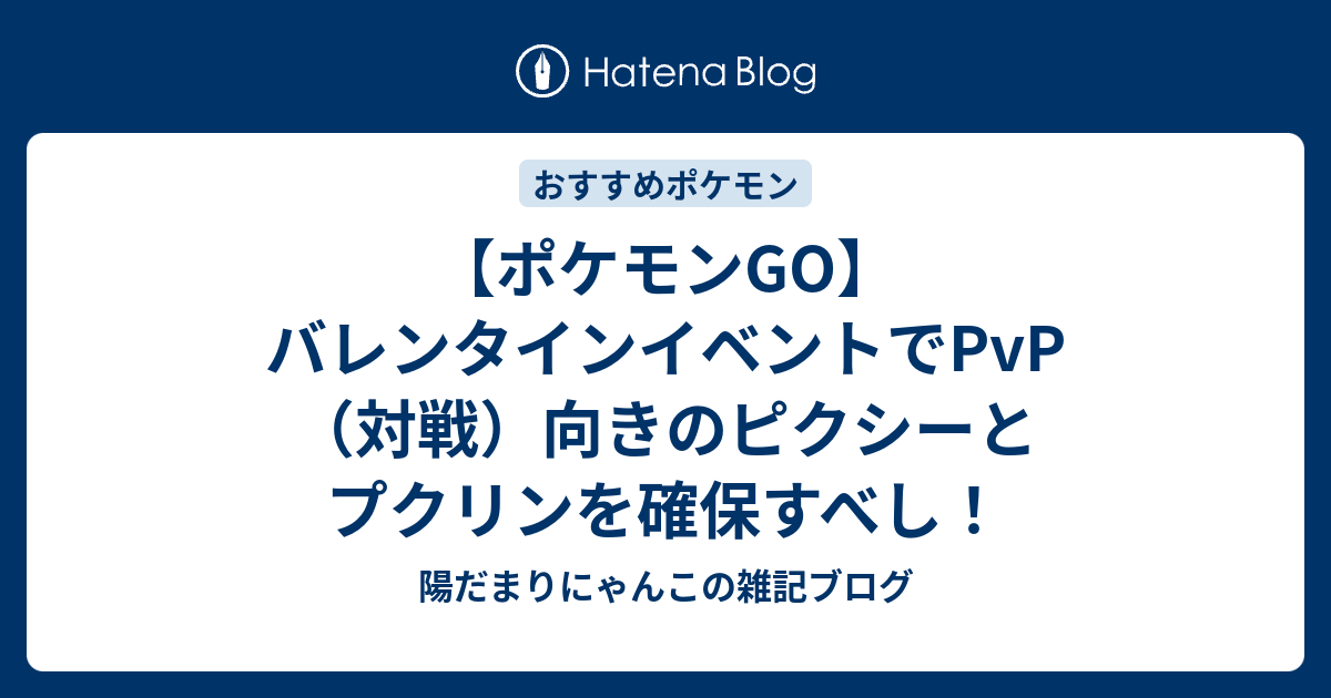 ポケモンgo バレンタインイベントでpvp 対戦 向きのピクシーとプクリンを確保すべし 陽だまりにゃんこの雑記ブログ