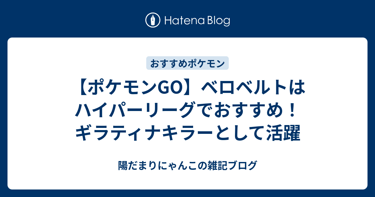 ポケモンgo ベロベルトはハイパーリーグでおすすめ ギラティナキラーとして活躍 陽だまりにゃんこの雑記ブログ