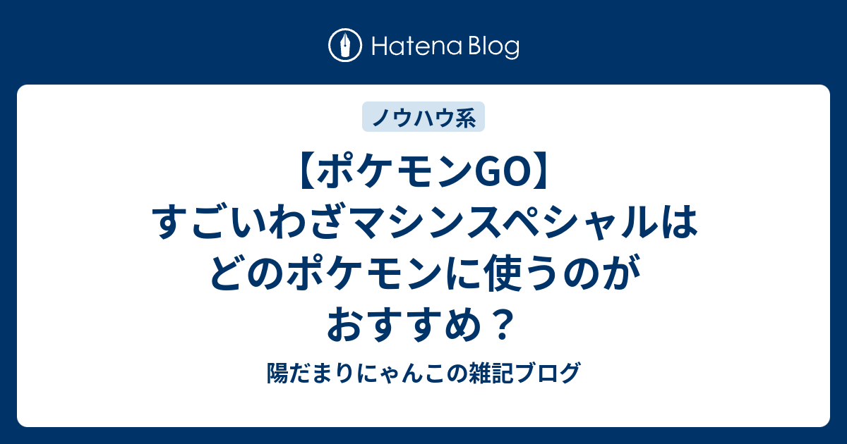 ポケモンgo すごいわざマシンスペシャルはどのポケモンに使うのがおすすめ 陽だまりにゃんこの雑記ブログ