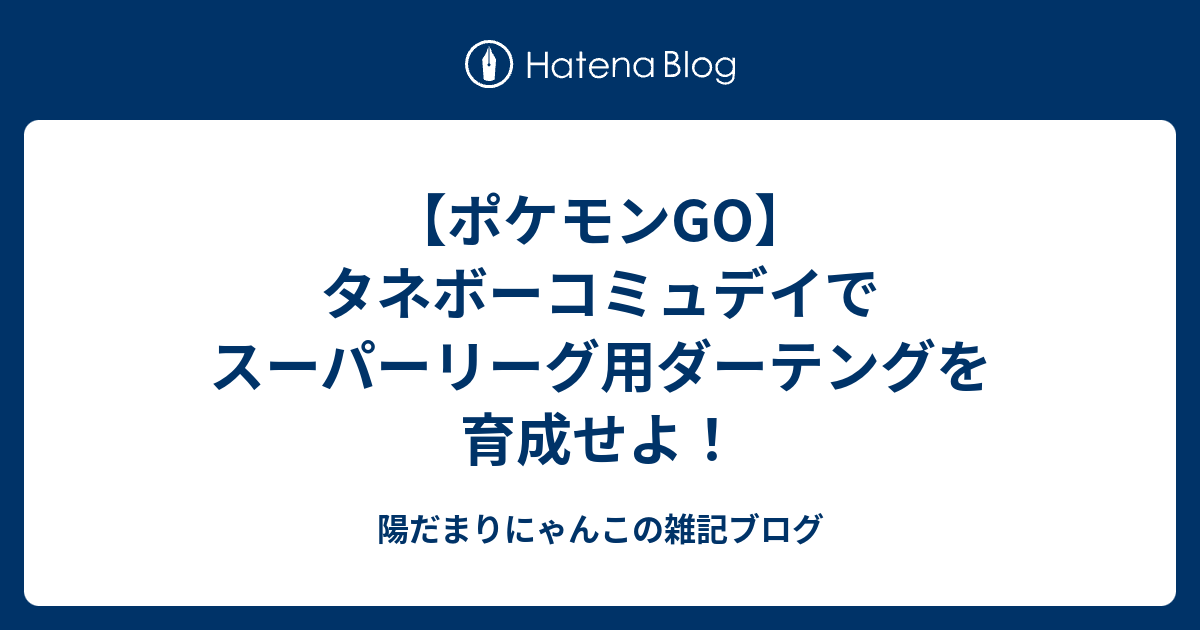 ポケモンgo タネボーコミュデイでスーパーリーグ用ダーテングを育成せよ 陽だまりにゃんこの雑記ブログ