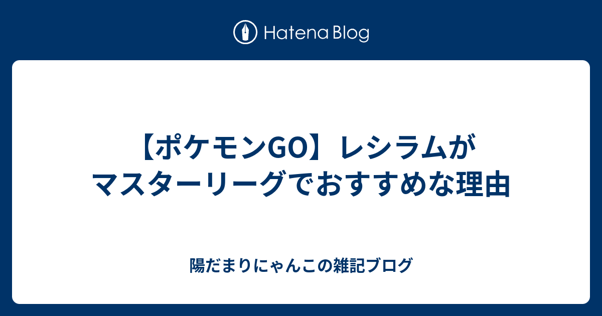 ポケモンgo レシラムがマスターリーグでおすすめな理由 陽だまりにゃんこの雑記ブログ