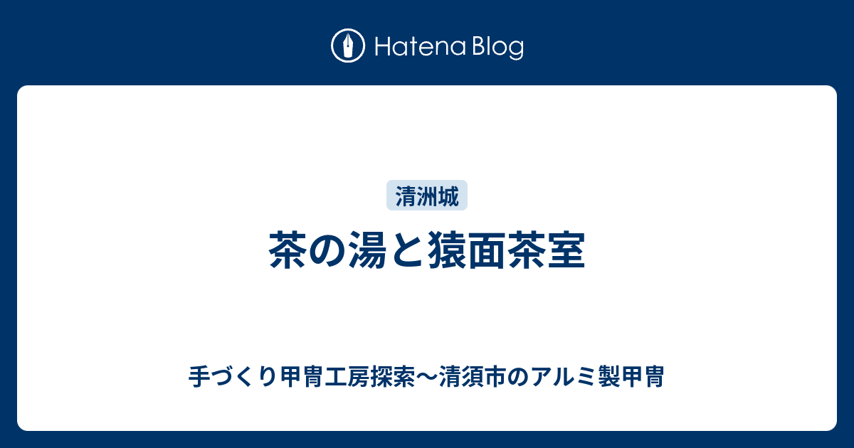 茶の湯と猿面茶室 手づくり甲冑工房探索 清須市のアルミ製甲冑