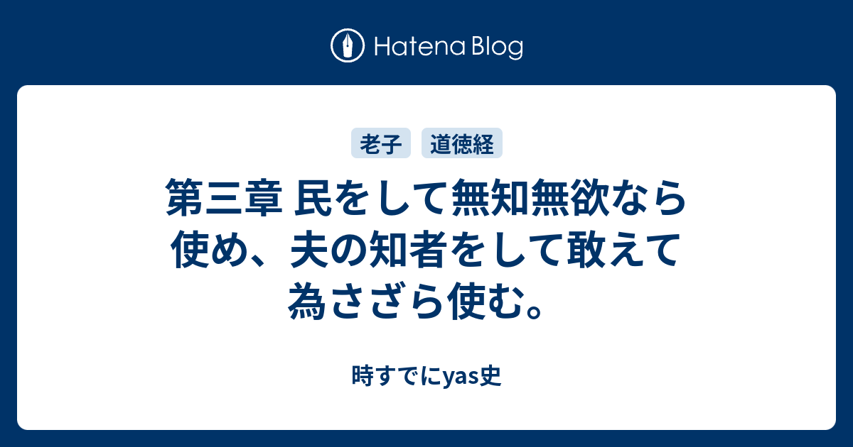 第三章 民をして無知無欲なら使め 夫の知者をして敢えて為さざら使む 時すでにyas史