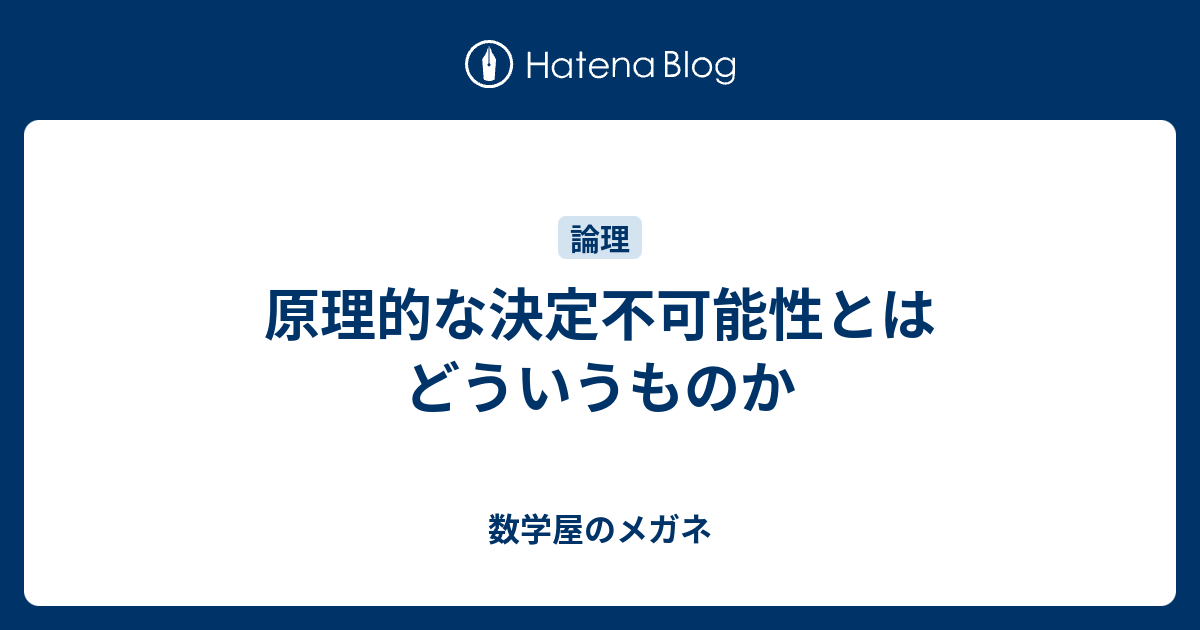 原理的な決定不可能性とはどういうものか 数学屋のメガネ